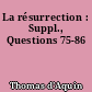 La résurrection : Suppl., Questions 75-86