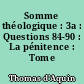 Somme théologique : 3a : Questions 84-90 : La pénitence : Tome premier