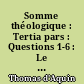 Somme théologique : Tertia pars : Questions 1-6 : Le verbe incarné : T. 1