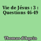 Vie de Jésus : 3 : Questions 46-49