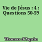 Vie de Jésus : 4 : Questions 50-59