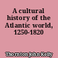 A cultural history of the Atlantic world, 1250-1820