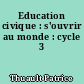 Education civique : s'ouvrir au monde : cycle 3