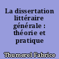La dissertation littéraire générale : théorie et pratique