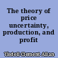 The theory of price uncertainty, production, and profit