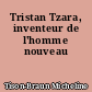 Tristan Tzara, inventeur de l'homme nouveau