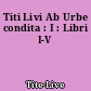 Titi Livi Ab Urbe condita : I : Libri I-V