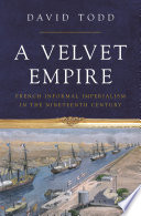 A velvet empire : French informal imperialism in the nineteenth century