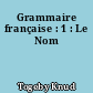 Grammaire française : 1 : Le Nom