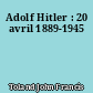 Adolf Hitler : 20 avril 1889-1945