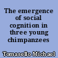 The emergence of social cognition in three young chimpanzees