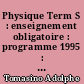 Physique Term S : enseignement obligatoire : programme 1995 : [livre de l'élève]