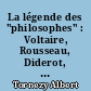 La légende des "philosophes" : Voltaire, Rousseau, Diderot, peints par eux-mêmes
