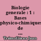 Biologie generale : 1 : Bases physico-chimiques de la biologie