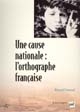 Une cause nationale : l'orthographe française : éloge de l'inconstance