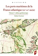 Les ports maritimes de la France atlantique, XIe-XVe siècle : Volume I : Tableau géohistorique
