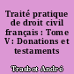 Traité pratique de droit civil français : Tome V : Donations et testaments