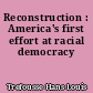 Reconstruction : America's first effort at racial democracy