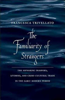 The familiarity of strangers : the Sephardic diaspora, Livorno and cross-cultural trade in the early modern period