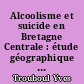 Alcoolisme et suicide en Bretagne Centrale : étude géographique de pathologie sociale dans six cantons