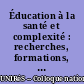 Éducation à la santé et complexité : recherches, formations, pratiques : UNIRéS, le Réseau des universités pour l'éducation à la santé : actes du 4e colloque international 2012