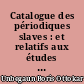 Catalogue des périodiques slaves : et relatifs aux études slaves des bibliothèques de Paris