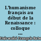 L'humanisme français au début de la Renaissance : colloque international de Tours, XIVe stage, [1971]