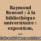 Raymond Roussel : à la bibliothèque universitaire : exposition, 11 avril-22 mai 1994