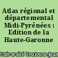 Atlas régional et départemental Midi-Pyrénées : Edition de la Haute-Garonne