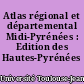 Atlas régional et départemental Midi-Pyrénées : Edition des Hautes-Pyrénées