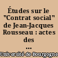 Études sur le "Contrat social" de Jean-Jacques Rousseau : actes des journées d'étude organisées à Dijon pour la commémoration du 200e anniversaire du Contrat social