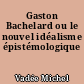 Gaston Bachelard ou le nouvel idéalisme épistémologique