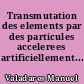 Transmutation des elements par des particules accelerees artificiellement...