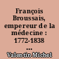François Broussais, empereur de la médecine : 1772-1838 : jeunesse, correspondance, vie et œuvre