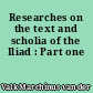 Researches on the text and scholia of the Iliad : Part one