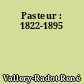Pasteur : 1822-1895