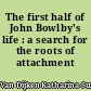 The first half of John Bowlby's life : a search for the roots of attachment theory