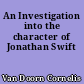 An Investigation into the character of Jonathan Swift