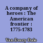A company of heroes : The American frontier : 1775-1783