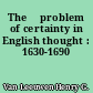 The 	problem of certainty in English thought : 1630-1690