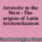 Aristotle in the West : The origins of Latin Aristotelianism