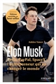 Elon Musk : Tesla, Paypal, SpaceX : l'entrepreneur qui va changer le monde