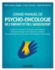 Grand manuel de psycho-oncologie de l'enfant et de l'adolescent : pratiques et interventions cliniques et psychologiques, place de l'entourage, du traitement à la rémission, soins palliatifs et processus de deuil, déontologie et cadre juridique