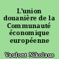 L'union douanière de la Communauté économique européenne