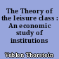 The Theory of the leisure class : An economic study of institutions