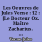 Les Oeuvres de Jules Verne : 12 : [Le Docteur Ox. Maître Zacharius. Un Drame dans les airs. Un Hivernage dans les glaces. Les Forceurs de blocus.]