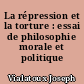 La répression et la torture : essai de philosophie morale et politique