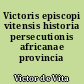 Victoris episcopi vitensis historia persecutionis africanae provincia