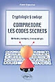 Comprendre les codes secrets : cryptologie et codage : méthodes, exemples et travaux dirigés