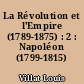 La Révolution et l'Empire (1789-1875) : 2 : Napoléon (1799-1815)